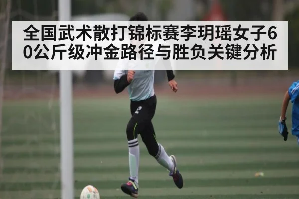 全国武术散打锦标赛李玥瑶女子60公斤级冲金路径与胜负关键分析
