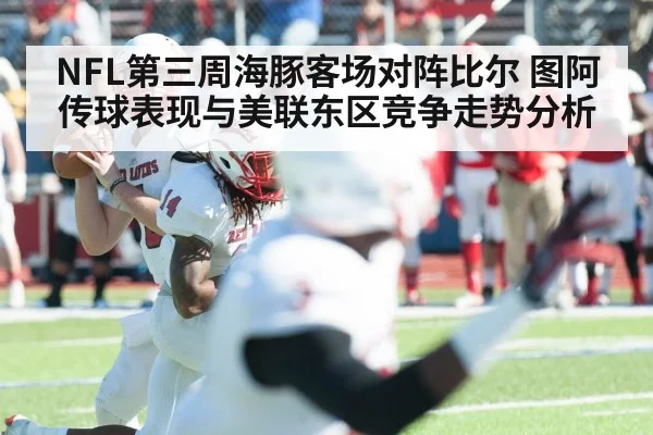 NFL第三周海豚客场对阵比尔 图阿传球表现与美联东区竞争走势分析