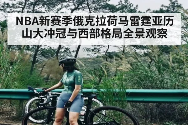 NBA新赛季俄克拉荷马雷霆亚历山大冲冠与西部格局全景观察