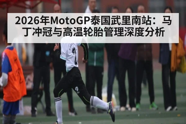 2026年MotoGP泰国武里南站：马丁冲冠与高温轮胎管理深度分析